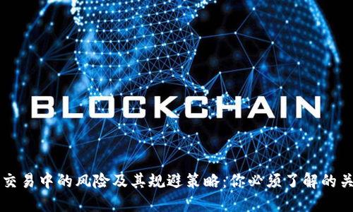 区块链交易中的风险及其规避策略：你必须了解的关键要点