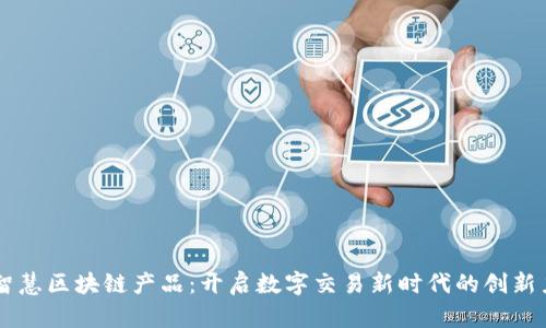 智慧区块链产品:开启数字交易新时代的创新力