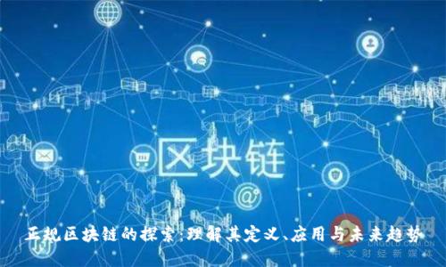 正规区块链的探索:理解其定义、应用与未来趋势