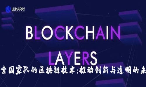 探索国家队的区块链技术:推动创新与透明的未来