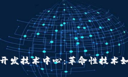 探索区块链开发技术中心:革命性技术如何重塑未来