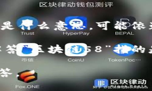 区块链技术以其去中心化和不可篡改的特性，在全球范围内广泛应用，改变了许多行业的运作方式。尽管“区块链58”这一术语在一些地方出现，但具体是什么意思，可能依赖于不同的上下文。在许多情况下，数字货币或区块链相关产品和服务的名称可能会以数字开始，例如“58”可能代表一组交易、区块或其他特定的含义。

在区块链领域，一般的术语解释、数字资产的组合形式、或一些项目的编号系统都可能会以数字开头来表示。但没有更具体的背景或上下文，难以精确解答“区块链58”指的是什么。如果能提供更多的上下文信息，比如它是指某个特定的项目、代币，或者是行业内容，就可以更准确地进行分析和解答。 

如果您对区块链、加密货币或其他新兴技术有兴趣，或者想了解具体的项目和它们的功能，欢迎您提供更详细的信息，我会很乐意为您提供更详细的解答。