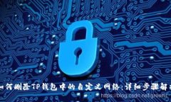 如何删除TP钱包中的自定义网络：详细