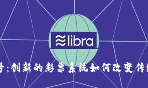 区块链摇号:创新的彩票系统如何改变传统抽签方式