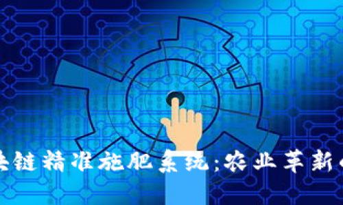 探索区块链精准施肥系统:农业革新的新纪元