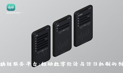 企业区块链服务平台:推动数字经济与信任机制的创新之路