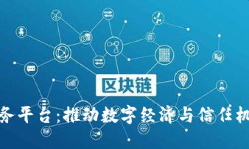 企业区块链服务平台:推动数字经济与信任机制的创新之路