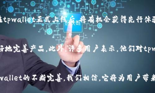 tpwallet上架时间及最新进展揭秘
keywordstpwallet,加密钱包,上架时间,区块链/keywords

什么是tpwallet？
tpwallet是一款新型的加密货币钱包，旨在为用户提供更安全、便捷的加密货币管理体验。随着区块链技术的不断发展，越来越多的人开始关注加密货币，而tpwallet应运而生，旨在满足市场需求。tpwallet不仅支持多种主流加密货币，还拥有多重安全保护机制，让用户可以放心管理自己的资产。

tpwallet的独特卖点
tpwallet的独特之处在于其用户友好的界面和高安全性。首先，它采用了直观的设计，用户可以轻松地进行资产转账、查看余额和交易历史等操作。其次，tpwallet在安全性方面下足了功夫，采用了高级加密技术和多重身份验证，以防止黑客攻击和资金盗取。除此之外，tpwallet还与多家区块链项目合作，为用户提供独特的投资机会。

tpwallet何时上架？
关于tpwallet的上架时间，官方尚未明确宣布，但根据行业内的消息，tpwallet预计将在未来几个月内正式上线。市场对tpwallet的关注度逐渐上升，许多潜在用户正在耐心等待。随着区块链行业的发展，tpwallet的上架时间也在不断靠近。

tpwallet的市场前景
在当前的市场环境下，tpwallet的发展前景广阔。随着加密货币的普及和区块链技术的逐渐成熟，越来越多的人开始倾向于使用安全可靠的数字钱包。tpwallet恰恰满足了这一需求，预计将在推出后迅速吸引一批忠实用户。此外，tpwallet还计划通过不断更新和，加大市场推广力度，提升品牌知名度。

tpwallet的优势分析
tpwallet的优势不仅在于其安全性和用户体验，还包括其与各大区块链项目的合作。这些合作不仅能够提升用户的投资回报率，还能为tpwallet带来更多的用户流量。此外，tpwallet还计划定期推出新的功能和服务，帮助用户更好地管理和投资他们的加密资产。这些优势都将使tpwallet在竞争激烈的市场中脱颖而出。

如何预注册tpwallet？
为了更好地了解tpwallet，用户可以在官方主页上进行预注册。这一过程非常简单，只需填写一份简短的表单，提供一些基本的信息，便能获得tpwallet的最新消息和独家资讯。预注册用户在tpwallet正式上线后，将有机会获得先行体验和专属奖励，这无疑是一个不错的机会。

社区反馈与用户期待
随着tpwallet的消息不断传播，越来越多的用户在社交平台上表达了他们对这一产品的期待。在各种社区讨论中，用户们提出了许多建设性的意见和建议，这些反馈将帮助tpwallet团队更好地完善产品。此外，许多用户表示，他们对tpwallet的安全性和便捷性充满信心，期待能早日使用这款钱包。

总结
总的来说，tpwallet的上架时间虽然尚未确定，但市场前景广阔，用户期待高涨。作为一款新兴的加密钱包，tpwallet凭借其独特的卖点和市场需求，将成为加密货币领域的一匹黑马。随着tpwallet的不断完善，我们相信，它将为用户带来更安全、更便捷的数字资产管理体验。无论是对于投资者还是普通用户来说，tpwallet都值得期待。随着时间的推移，我们希望能看到tpwallet早日问世，为广大的加密社区带来积极的影响。