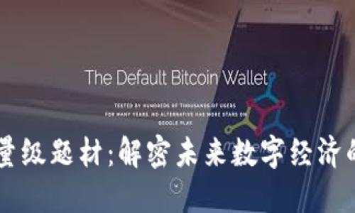 区块链的重量级题材:解密未来数字经济的核心驱动力
