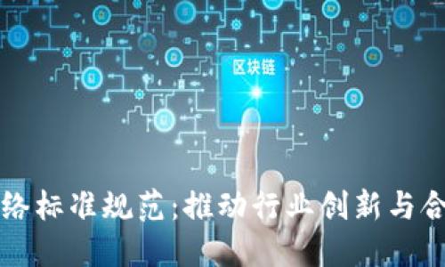 区块链网络标准规范:推动行业创新与合作的基石