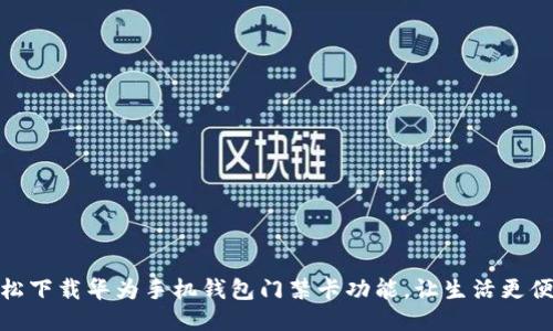 轻松下载华为手机钱包门禁卡功能,让生活更便捷