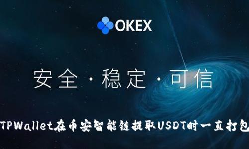 如何解决TPWallet在币安智能链提取USDT时一直打包中的问题