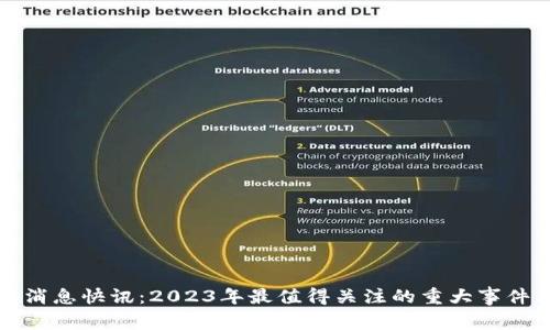 区块链最新消息快讯：2023年最值得关注的重大事件与发展趋势