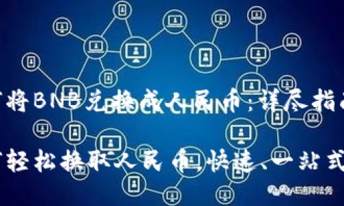 TPWallet如何将BNB兑换成人民币:详尽指南
TPWallet如何轻松换取人民币,快速、一站式BNB兑换指南