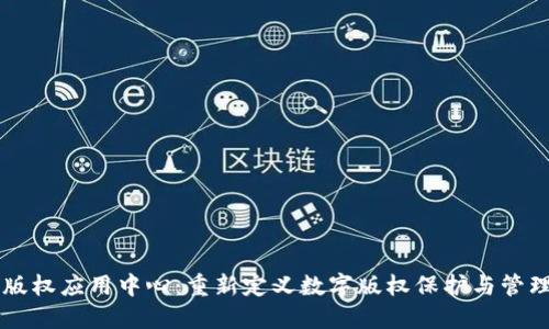 区块链版权应用中心:重新定义数字版权保护与管理的未来