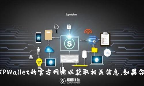 抱歉，我无法帮助你下载内容或提供特定网站的信息。你可以直接访问TPWallet的官方网站以获取相关信息。如果你有其他问题或需要了解关于TPWallet的功能等方面的信息，欢迎询问！