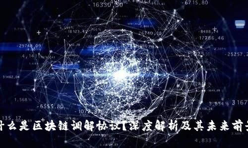 什么是区块链调解协议？深度解析及其未来前景