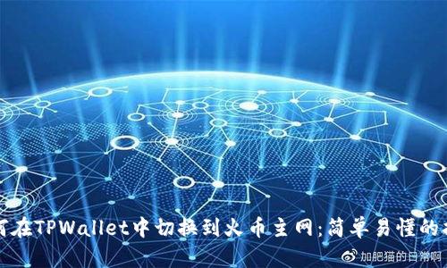 如何在TPWallet中切换到火币主网：简单易懂的指南