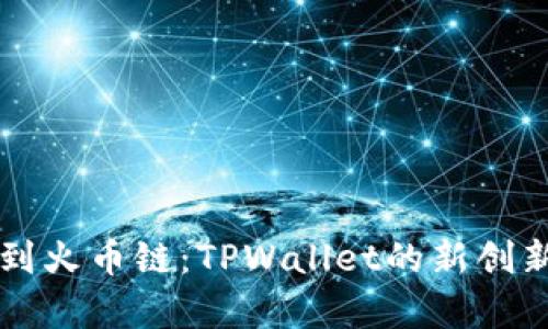 以太链转移到火币链:TPWallet的新创新与优势解析