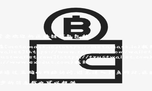 区块链钱包的具体网址通常会因钱包提供商而异。非常受欢迎的区块链钱包包括：

1. **MetaMask**：用于以太坊和ERC-20代币，可以在[metamask.io](https://metamask.io)找到。
2. **Coinbase Wallet**：可以通过[coinbase.com/wallet](https://www.coinbase.com/wallet)访问。
3. **Trust Wallet**：支持多种加密货币，可以在[trustwallet.com](https://trustwallet.com)找到。
4. **Exodus Wallet**：可以在[exodus.com](https://www.exodus.com)找到。

每个区块链钱包都有其官方网站，用户在访问时应确保通过正确的网址访问，避免进入钓鱼网站。区块链钱包管理私钥和加密货币，确保安全性非常重要。 

如果你有特定的钱包需要查询，可以告诉我，或者进一步的信息我也可以提供。