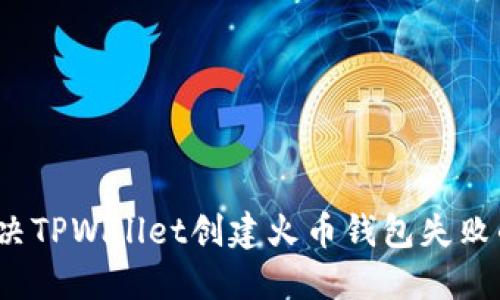 如何解决TPWallet创建火币钱包失败的问题?