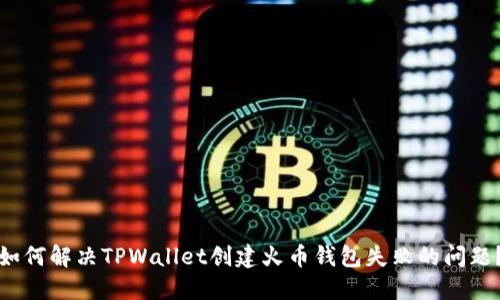 如何解决TPWallet创建火币钱包失败的问题?