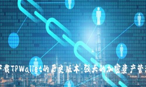 如何下载TPWallet的历史版本：强大的加密资产管理工具