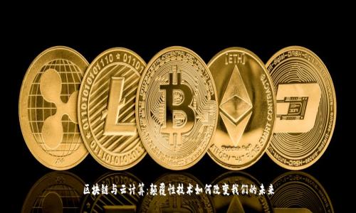 区块链与云计算:颠覆性技术如何改变我们的未来