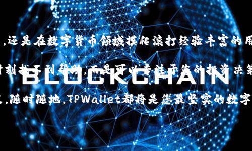   TPWallet客服：24小时在线支持，您的数字货币伴侣 / 

 guanjianci TPWallet, 客服, 24小时在线, 数字货币 /guanjianci 

TPWallet：数字货币钱包的首选

在如今这个数字货币蓬勃发展的时代，选择一个可靠且易于使用的钱包显得尤为重要。TPWallet便是众多钱包中的一颗明珠，它不仅支持多种主流数字货币，还为用户提供了24小时在线客服服务。那么，TPWallet的客服真的能做到全天候支持吗？让我们一探究竟。

TPWallet的客服服务特点

TPWallet的客服团队致力于为用户提供最优质的服务。不论是对于新手用户在使用过程中遇到的问题，还是资深用户对某些功能的深入了解需求，客服团队都能够耐心解答，提供专业的指导。

首先，24小时的在线客服意味着无论何时何地，用户都能得到及时的帮助。这一点对于数字货币交易尤为重要，尤其当用户面临市场波动时，能够随时获得支持，会给用户带来极大的安心感。

为何选择24小时客服？

数字货币的交易和管理时间是全球性的，这就导致了用户的需求也可能在任何时间发生。TPWallet深知这一点，因此提供了全天候的客服支持。在不同的时区内，无论是凌晨还是白天，总有客服人员在为您提供服务。

想象一下，在一个清晨，你可能看到数字货币的价格突飞猛进，随时都有可能决定是否进行交易。如果此时遇到问题，却无法联系到客服，这将是多么令人沮丧的事情。因此，TPWallet的24小时客服服务切实解决了这一难题，为用户提供了更高的交易灵活性。

如何联系TPWallet客服？

TPWallet的客服联系方式多种多样，包括在线聊天、邮件支持和社区论坛等。在线聊天可以立即获得反馈，解决问题效率高；而邮件支持则适合需要详细解答的复杂问题。此外，社区论坛不仅仅是一个问题解答的场所，还是用户交流心得的良好平台。

无论您选择何种方式，TPWallet的客服团队都会迅速响应，确保您的问题得到及时解决。这种服务不仅体现了TPWallet对用户的重视，也彰显了其在数字货币领域的专业性。

用户的真实体验

很多用户在使用TPWallet的过程中，纷纷表示对其客服团队的高效专业赞不绝口。一位用户分享道：“我在进行一笔重要交易时，突然遇到了一些技术问题，联系客服后，他们迅速帮助我找到了问题所在，让我及时完成了交易，真的非常感谢！”这样真实的反馈无疑是对TPWallet客服服务的最好肯定。

TPWallet在竞争中的优势

在众多数字货币钱包中，TPWallet的24小时在线客服无疑是其竞争中的一大优势。很多竞争对手虽然产品功能相似，却往往无法提供如此及时的客户支持。因此，选择TPWallet，意味着您不仅仅是在选择一个功能强大的钱包，也是在选择一种可靠的客户支持方式。

需要提醒的是，虽然TPWallet提供了全天候客服服务，但还是建议用户在日常使用中，多加了解钱包的使用技巧和常见问题，这样在遇到问题时，可以更快地与客服沟通，提高解决问题的效率。

总结

总的来说，TPWallet以其24小时在线客服服务，向用户展示了它作为数字货币钱包的责任感与使命感。无论您是刚入门的新手，还是在数字货币领域摸爬滚打经验丰富的用户，TPWallet都能为您提供满意的服务。

在瞬息万变的数字货币市场中，能够获得可靠的客服支持，将使您的交易过程更加顺畅。选择TPWallet，您将不再担心在关键时刻找不到帮助，而是可以专注于您的投资决策，让更多的时间投入到您喜爱的数字货币交易中去。

最后，再次强调一下TPWallet的客服团队始终保持在线，将为您提供值得信赖的支持。无论您在旅途中、在家中还是在办公地点，随时随地，TPWallet都将是您最坚实的数字货币伴侣，助您在这条投资道路上越走越远！

因此，无论前方的道路如何变化，TPWallet与您总是并肩而行，为您的数字货币旅程保驾护航。