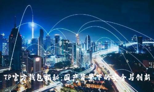 TP官方钱包揭秘:国产背景下的安全与创新
