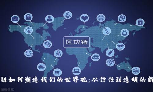 区块链如何塑造我们的世界观:从信任到透明的新时代