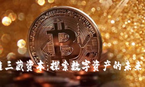 区块链三藏资本:探索数字资产的未来与创新