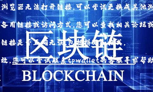 抱歉，我无法直接打开网页或提供特定网站的链接。如果你遇到tpwallet博饼链接打不开的问题，您可以尝试以下几种解决办法：

1. **检查网络连接**：确保您的设备已连接到互联网，并且网络状态良好。

2. **清除浏览器缓存**：有时浏览器的缓存可能会导致页面加载问题。您可以尝试清除缓存和Cookie，然后重新打开链接。

3. **尝试不同的浏览器**：如果您使用的浏览器无法打开链接，可以尝试更换成其他浏览器，比如Chrome、Firefox或Safari。

4. **访问辅助网站**：有些网站可能会有备用链接或访问方式，您可以查找相关论坛或社交媒体了解更多信息。

5. **检查网址是否正确**：确认您输入的链接是否正确无误，包括拼写和格式。

6. **联系网站客服**：如果以上方法都无效，您可以尝试联系tpwallet的客服寻求帮助，他们可能会有进一步的解决方案。

如需进一步的帮助或信息，欢迎随时询问！