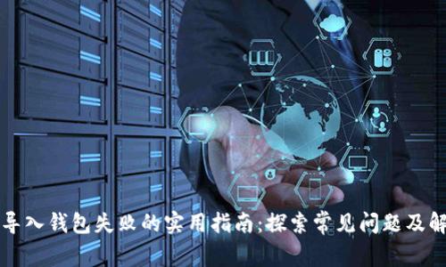 解决TP导入钱包失败的实用指南:探索常见问题及解决方案
