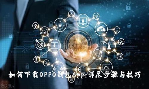 如何下载OPPO钱包App:详尽步骤与技巧