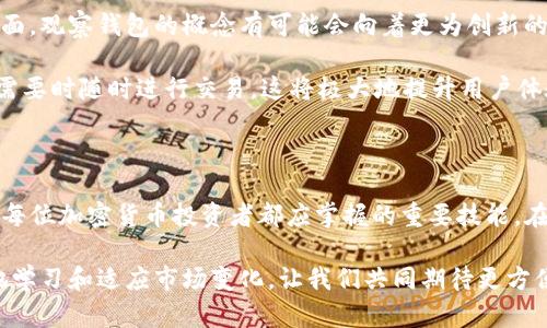    如何轻松取消TP观察钱包的设置与使用技巧  / 

 guanjianci  TP, 观察钱包, 取消设置, 加密货币  /guanjianci 

什么是TP观察钱包？

在加密货币的世界中，钱包是每个投资者必须掌握的基础工具之一。TP观察钱包作为一种流行的加密货币钱包选项，帮助用户管理自己的数字资产。观察钱包的功能允许用户在不持有私钥的情况下，查看和跟踪特定地址的余额和交易。这种方式在一定程度上便利了那些希望仅仅观察市场动态而不希望直接参与交易的用户。

然而，随着用户需求的变化，某些功能可能会变得冗余或者不再适用。诸如隐私保护、账户整合等因素可能迫使一部分用户考虑取消观察钱包的设置。

为什么需要取消观察钱包？

首先，取消观察钱包的理由可以多种多样。有些用户觉得观察钱包的功能并未达到他们当初预期的效果；而有些人可能在使用过程中发现更加适合自己的钱包解决方案。此外，由于安全和隐私方面的担忧，用户可能希望彻底控制自己的加密资产，而非仅仅处于观察状态。

在这篇文章中，我们将详细介绍如何取消TP观察钱包的设置，以及相关的步骤和小贴士。希望能帮助到那些对此有需求的用户。

步骤一：登录到TP钱包

首先，你需要登录到你的TP钱包。这是整个过程的第一步，确保你使用的是正确的账户信息，以便能够顺利操作。在用户登录后，首页将显示所有相关的功能和设定选项。

登录成功后，仔细查看界面，寻找“观察钱包”相关的选项。通常这些功能都会集中在设置或者账户管理的菜单下。如果你找不到相应选项，请参考APP的帮助文档，或者访问其官方网站获取更多的帮助信息。

步骤二：访问“观察钱包”设置

在TP钱包的主界面上，找到“观察钱包”部分并点击进入。这里你将看到你所添加的所有观察地址。每一个地址都将显示其当前的余额和最近的交易记录，能让你快捷地监控市场变化。

点击你想要取消观察的地址，进入其详细设置。你将看到一些允许你修改、删除或取消观察的选项。如果你未能找到这一功能，请确保你的APP是最新版本。有时，旧版本的APP可能会缺少某些功能。

步骤三：确认取消操作

一旦找到取消观察的选项，点击确认按钮。系统通常会弹出一个对话框，询问你是否确定要取消观察该地址。这一步是为了保护用户的决定，避免意外删除重要信息。请再三确认，确保你确实希望取消这个观察地址。

如果一切正常，系统将会显示成功取消观察的提示。这时你可以返回观察钱包页面，确认该地址已不再出现。这意味着你已经成功取消了观察该地址的设置。

步骤四：检查余额和交易记录

虽然取消观察钱包后，你无法再监控该地址的余额和交易记录，但是可以去其他方式获取需要的信息。如果你的投资策略发生了变化，可能需要重新考虑管理和监控你的资产。

如果需要，使用其他更符合你需求的加密货币钱包，重新加入对你而言的重要地址。很多用户在处理加密货币时，采用多个钱包是常事，以此最大程度上分散风险、保护隐私。

TP观察钱包与传统钱包的比较

虽然TP观察钱包提供了一种无私钥查看余额的方便方式，但它与传统钱包相比存在一定的局限性。传统钱包不仅可以查看余额与交易，还可以进行直接的资产管理与交易。选择观察钱包的用户，可能是基于安全性和便利性，但一旦了解自己的需求后，传统钱包则会成为更为灵活的选择。

例如，传统钱包允许用户进行资产管理、交易所连接以及其他功能，这些都是观察钱包所无法实现的。这也是为什么一些用户在熟悉市场动态后，决定取消观察钱包，转向全功能钱包的原因。对于持有较多数字资产的用户而言，选择可靠的传统钱包是至关重要的。

比特币观察与资产管理的未来

随着加密货币的飞速发展，用户对于钱包的需求也日渐多样化。很多开发者正在探索如何在保护用户隐私的情况下，使得钱包的功能更加全面。观察钱包的概念有可能会向着更为创新的方向发展，如增加更多的管理工具和监控功能，为用户提供更加便捷的使用体验。

在未来，可以期待观察钱包与传统钱包融合，形成一种新型的数字资产管理工具。通过这种方式，用户既能够保持对市场动态的观察，又能在需要时随时进行交易。这将极大地提升用户体验，也将为投资者带来更多选择。

总结

去除TP观察钱包的设置并不复杂，但却是许多用户在寻求更高效的数字资产管理方式时必要的一步。了解自己希望使用的工具及其特点，是每位加密货币投资者都应掌握的重要技能。在这个快速变化的加密市场中，灵活地调整策略和工具，是提升资产收益的重要方式。

希望本文能够帮助你成功取消观察钱包的设置，同时也为你提供了一些关于钱包选择的思考方式。记住，管理好自己的加密资产，需要不断地学习和适应市场变化。让我们共同期待更方便、更安全的数字资产管理工具的到来！