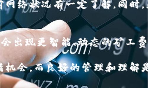在使用TPWallet时，如果出现“转出矿工费不足”的提示，通常是指用户在进行交易时所需支付的矿工费用（也称为手续费）额度不足以完成该交易。这是一个常见的提醒，对于加密货币用户来说非常重要。下面，我们将详细剖析这个问题，让你更好地理解其中的含义及其解决方式。

什么是矿工费？
矿工费是指在区块链网络中，用户为了处理其交易而向矿工支付的费用。在比特币、以太坊等公链中，矿工负责验证和记录交易。为了激励矿工工作，网络规定了一定的手续费，用户需根据交易的复杂性和网络拥堵程度，支付相应的矿工费用。通常情况下，矿工费越高，交易被处理的优先级就越高。

TPWallet的特点
TPWallet是一款支持多种区块链资产管理的钱包，其强大的功能和友好的用户体验使得越来越多的用户选择使用它。TPWallet不仅支持常见的加密货币，如比特币和以太坊，还允许用户进行DApp操作、参与DeFi项目等。

转出矿工费不足的原因
如果在TPWallet进行转出操作时，提示“转出矿工费不足”，那么问题可能主要出现在以下几个方面：

h41. 账户余额不足/h4
用户在进行转账操作时，需确保其账户余额足够支付矿工费用。如果余额不足，系统将无法完成交易，进而出现矿工费不足的提示。用户应确认自己账户中的资产可以覆盖转账金额和矿工费用。

h42. 当前网络拥堵/h4
区块链网络的拥堵程度会直接影响矿工费的高低。在网络流量较大的情况下，为了让自己的交易被优先处理，用户可能需要支付更高的矿工费用。如果用户设置的费用较低，可能会导致“转出矿工费不足”的提示。

h43. 手续费设置不当/h4
在TPWallet中，用户通常可以手动设置矿工费。如果设置的费用过低，超出当前最低交易费用，便会提示不足。因此，建议用户在进行交易时参考市场当前的矿工费用，相应调整自己的手续费。

如何解决矿工费用不足的问题？
当你遇到“转出矿工费不足”的提示时，可以尝试以下几种解决方法：

h41. 检查余额/h4
首先，确认你的钱包余额是否足够。确保在进行任何转账前，余额中包含足够支付转账金额和所需的矿工费用。如果余额不足，请充值后再尝试转出。

h42. 调整矿工费用/h4
在TPWallet中可以调整矿工费设置。建议参考当前网络条件，适当提升手续费，这样能在拥堵时更快地完成交易。许多钱包应用会有矿工费的推荐选项，可以帮助用户选择合适的费用。

h43. 等待网络稍微恢复/h4
如果网络拥堵严重，用户可以选择暂时不进行转账，等待网络流量下降后再试。这有时是一个简单有效的解决方案。

总结
在使用TPWallet或者任何加密货币钱包进行转账时，理解矿工费的概念至关重要。遇到“转出矿工费不足”的情况，用户不仅要检查自己的余额，还需对当前网络状况有一定了解。同时，灵活设置矿工费用也是确保顺利交易的关键因素。通过合理管理自己的加密资产和手续费，用户可以更流畅地进行数字货币交易，享受区块链带来的便利。

未来区块链的矿工费用趋势
随着区块链技术的不断发展，矿工费用的算法和机制也在不断变化。去中心化金融（DeFi）和非同质化代币（NFT）的兴起，使得交易活动日益频繁，未来可能会出现更智能、动态的矿工费定价模型，用户不再需要手动设置费用，系统会根据网络情况自动调整。

总之，了解“转出矿工费不足”的含义及解决办法，将有助于用户在TPWallet等钱包中更好地管理自己的数字资产，确保转账的顺利进行。区块链的世界充满机会，而良好的管理和理解是把握这些机会的基础。