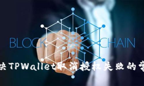 如何解决TPWallet取消授权失败的常见问题