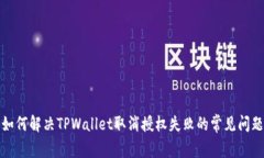 如何解决TPWallet取消授权失败的常见问