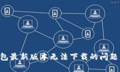 解决华为钱包最新版本无法下载的问题