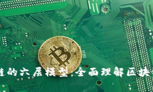 深入解析区块链的六层模型:全面理解区块链架构与其应用