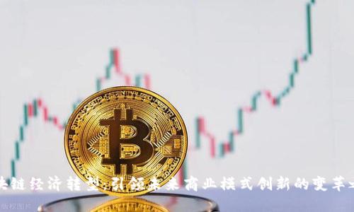 区块链经济转型:引领未来商业模式创新的变革之路