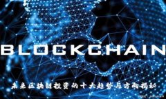 未来区块链投资的十大趋势与方向揭秘