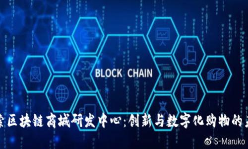 探索区块链商城研发中心：创新与数字化购物的未来
