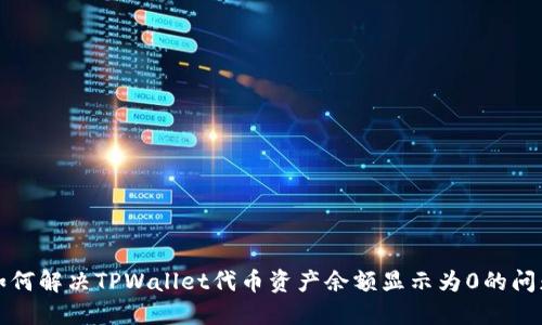 如何解决TPWallet代币资产余额显示为0的问题