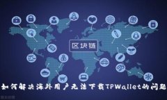 如何解决海外用户无法下载TPWallet的问题