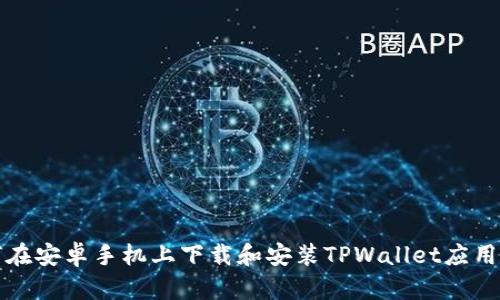 如何在安卓手机上下载和安装TPWallet应用程序