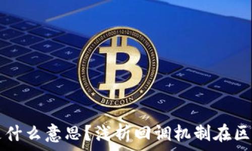   
区块链回调是什么意思？浅析回调机制在区块链中的作用