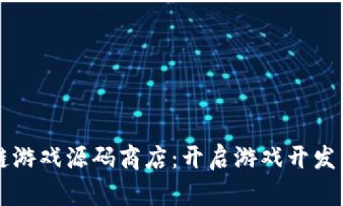 区块链游戏源码商店：开启游戏开发新纪元