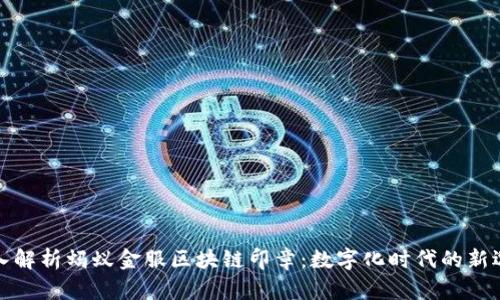 深入解析蚂蚁金服区块链印章：数字化时代的新选择